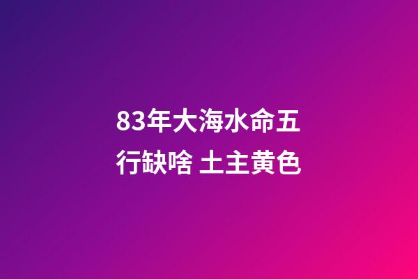 83年大海水命五行缺啥 土主黄色